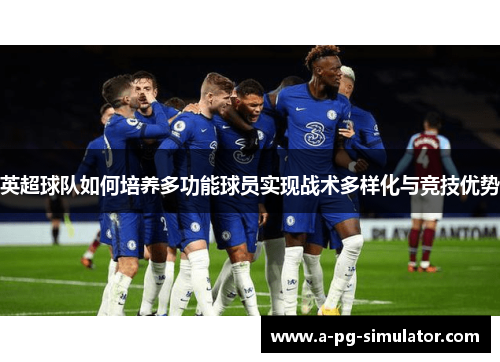 英超球队如何培养多功能球员实现战术多样化与竞技优势