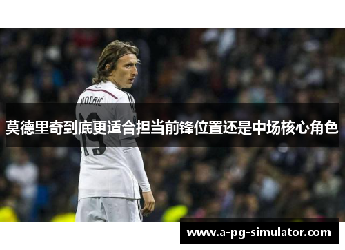 莫德里奇到底更适合担当前锋位置还是中场核心角色