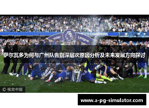 萨尔瓦多为何与广州队告别深层次原因分析及未来发展方向探讨