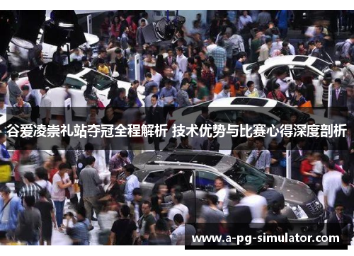 谷爱凌崇礼站夺冠全程解析 技术优势与比赛心得深度剖析