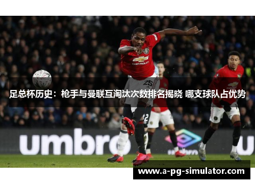 足总杯历史:枪手与曼联互淘汰次数排名揭晓 哪支球队占优势 足总杯历史:枪手与曼联互淘汰次数排名揭晓 哪支球队占优势