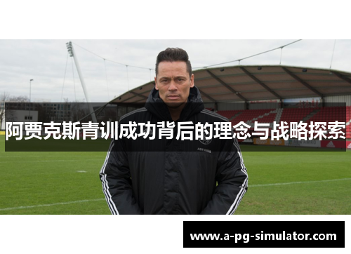 阿贾克斯青训成功背后的理念与战略探索