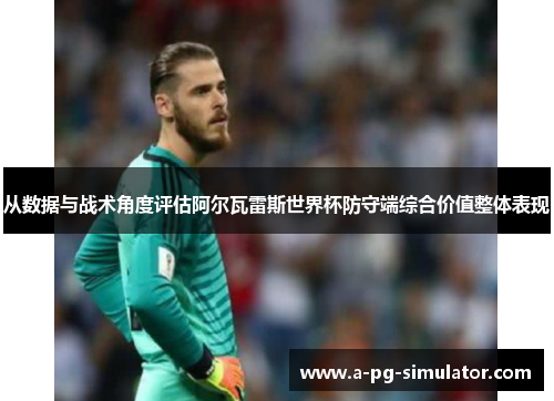 从数据与战术角度评估阿尔瓦雷斯世界杯防守端综合价值整体表现