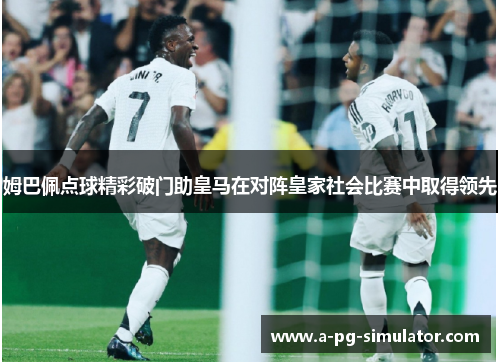 姆巴佩点球精彩破门助皇马在对阵皇家社会比赛中取得领先 姆巴佩点球精彩破门助皇马在对阵皇家社会比赛中取得领先