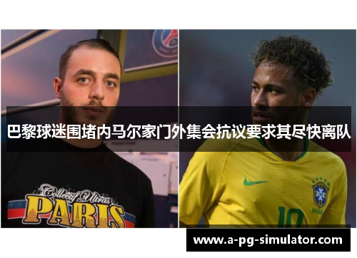 巴黎球迷围堵内马尔家门外集会抗议要求其尽快离队 巴黎球迷围堵内马尔家门外集会抗议要求其尽快离队