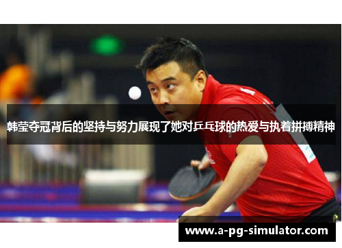 韩莹夺冠背后的坚持与努力展现了她对乒乓球的热爱与执着拼搏精神