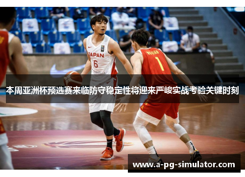 本周亚洲杯预选赛来临防守稳定性将迎来严峻实战考验关键时刻