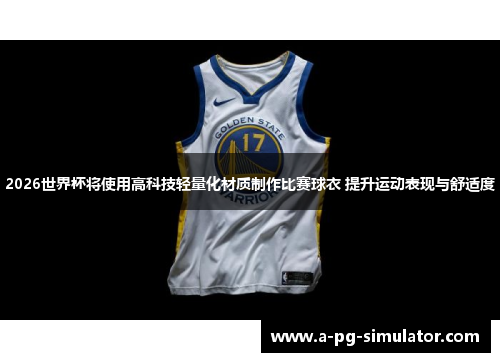 2026世界杯将使用高科技轻量化材质制作比赛球衣 提升运动表现与舒适度
