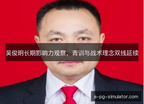吴俊明长期影响力观察，青训与战术理念双线延续